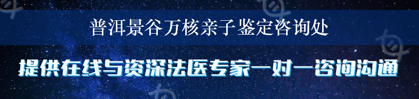 普洱景谷万核亲子鉴定咨询处